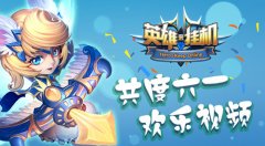  迎六一 《英雄来挂机》欢乐视频引无限童年回 