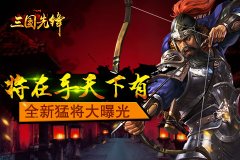  将在手天下有《三国先锋》全新猛将大曝光 