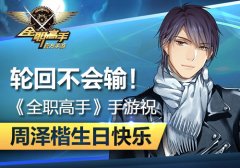  轮回不会输！《全职高手》手游祝周泽楷生日快 